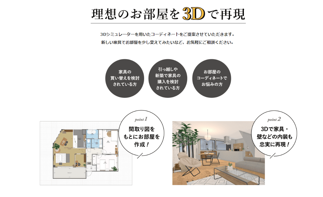 理想のお部屋を3Dで再現　新しい家具でお部屋を少し変えてみたいなど、お気軽にご相談ください。