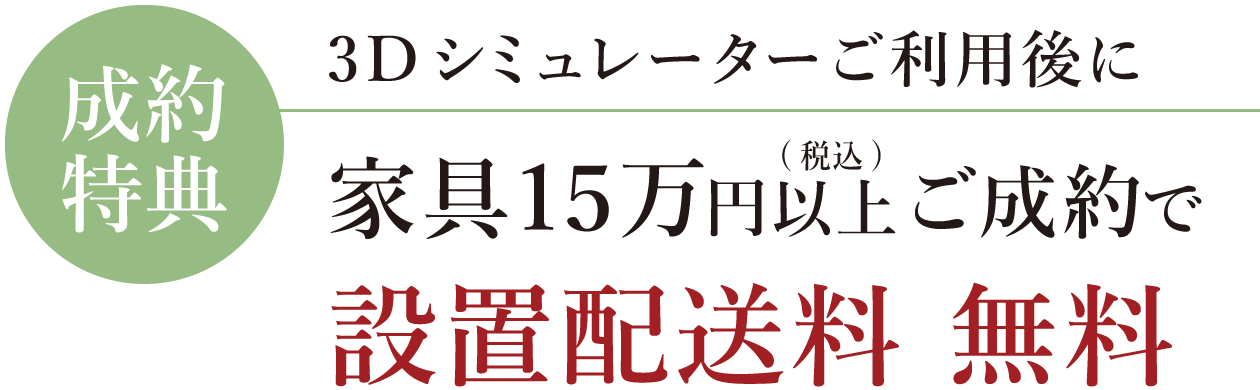 インテリア相談会 成約特典 3Dシミュレーターご利用後に、家具15万円(税込)以上ご成約で設置配送料無料