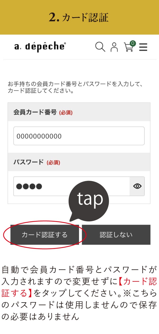2.カード認証 自動で会員カード番号とパスワードが入力されますので変更せずに【カード認証する】をタップしてください。※こちらのパスワードは使用しませんので保存の必要はありません。