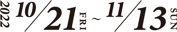開催期間:2022年10月21日(金)〜11月13日(日)
